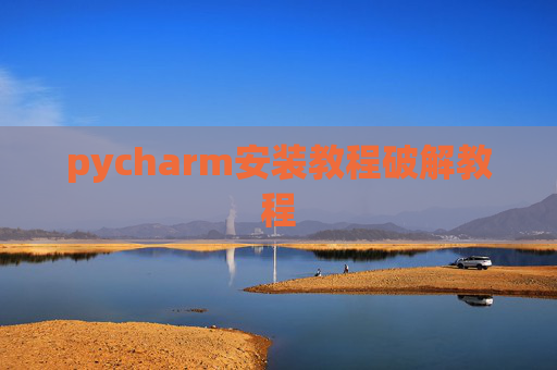 pycharm安装教程破解教程 pycharm安装教程破解教程